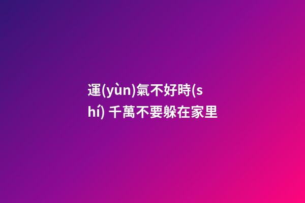 運(yùn)氣不好時(shí) 千萬不要躲在家里